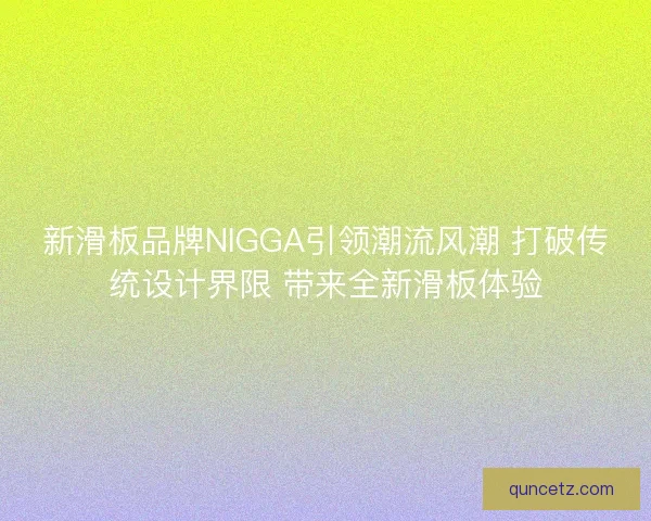 新滑板品牌NIGGA引领潮流风潮 打破传统设计界限 带来全新滑板体验 新滑板品牌NIGGA引领潮流风潮 打破传统设计界限 带来全新滑板体验