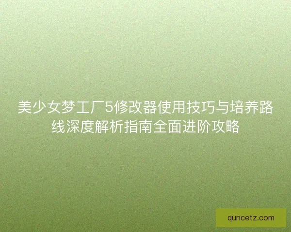 美少女梦工厂5修改器使用技巧与培养路线深度解析指南全面进阶攻略 美少女梦工厂5修改器使用技巧与培养路线深度解析指南全面进阶攻略