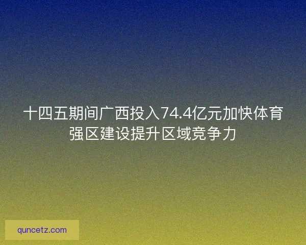 十四五期间广西投入74.4亿元加快体育强区建设提升区域竞争力 十四五期间广西投入74.4亿元加快体育强区建设提升区域竞争力