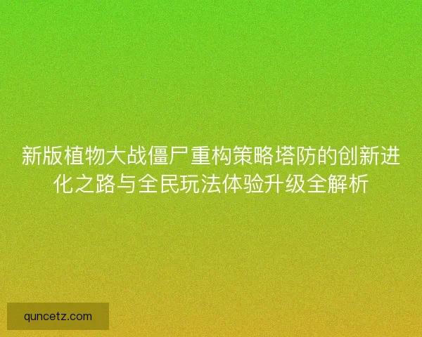 新版植物大战僵尸重构策略塔防的创新进化之路与全民玩法体验升级全解析