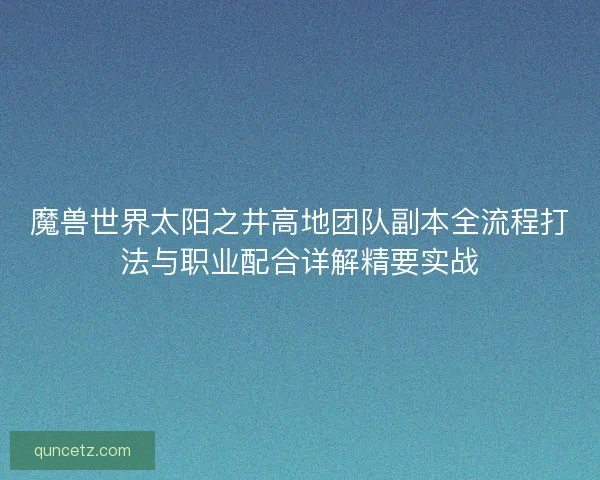 魔兽世界太阳之井高地团队副本全流程打法与职业配合详解精要实战 魔兽世界太阳之井高地团队副本全流程打法与职业配合详解精要实战
