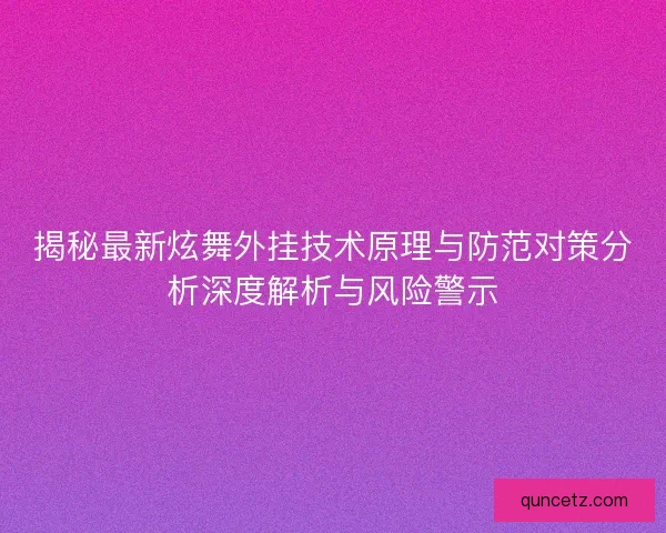 揭秘最新炫舞外挂技术原理与防范对策分析深度解析与风险警示
