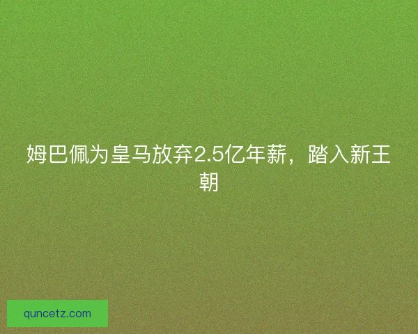 姆巴佩为皇马放弃2.5亿年薪，踏入新王朝